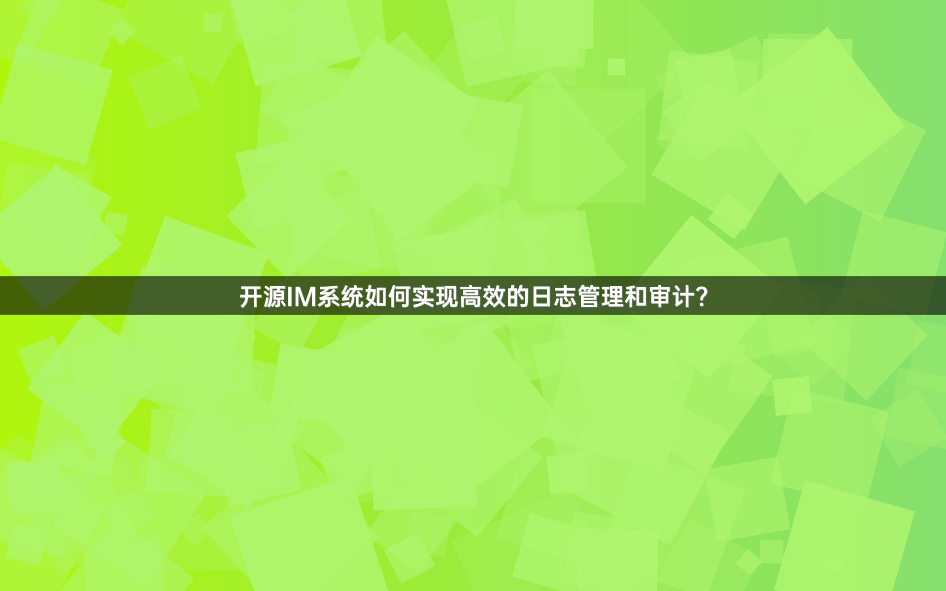 开源IM系统如何实现高效的日志管理和审计？