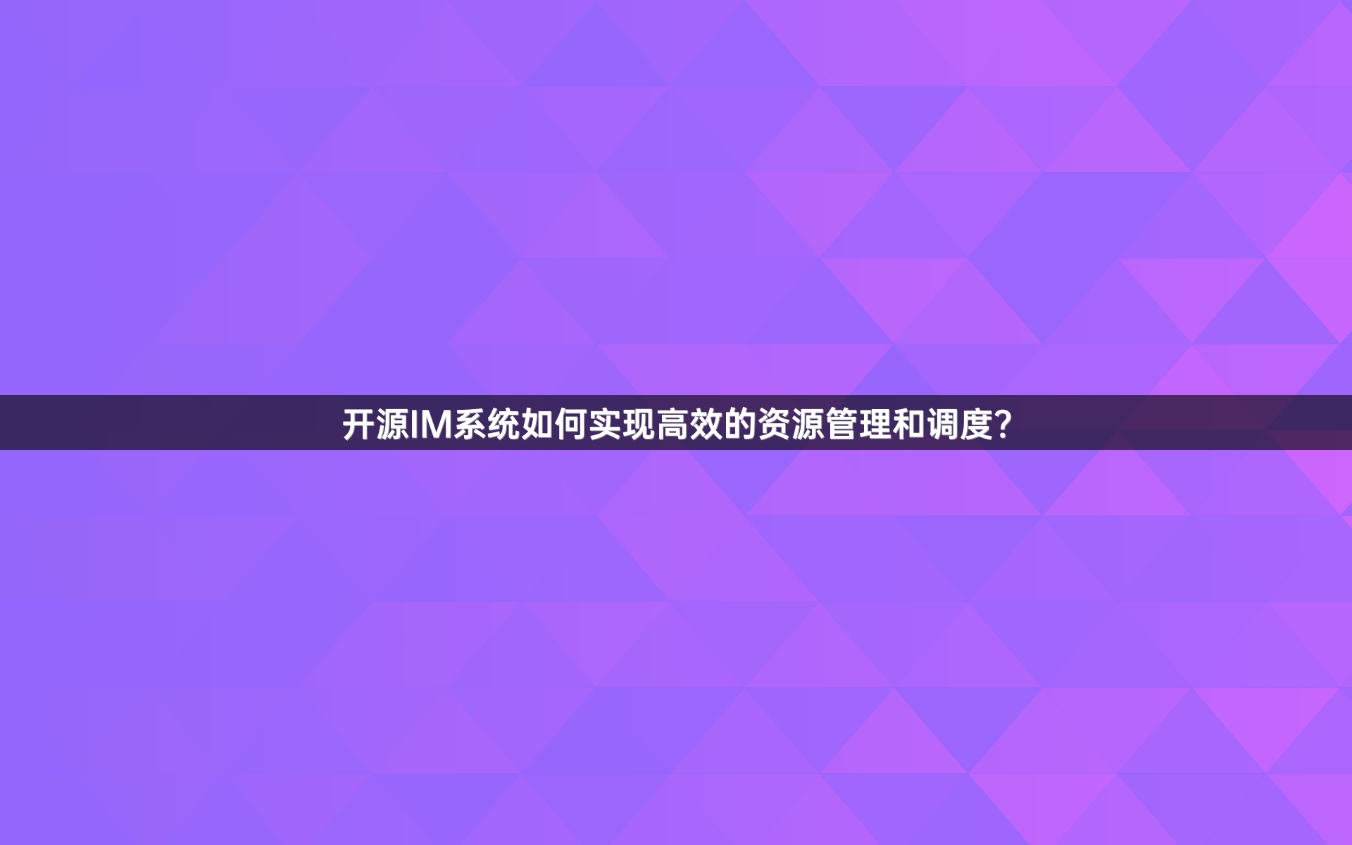 开源IM系统如何实现高效的资源管理和调度？