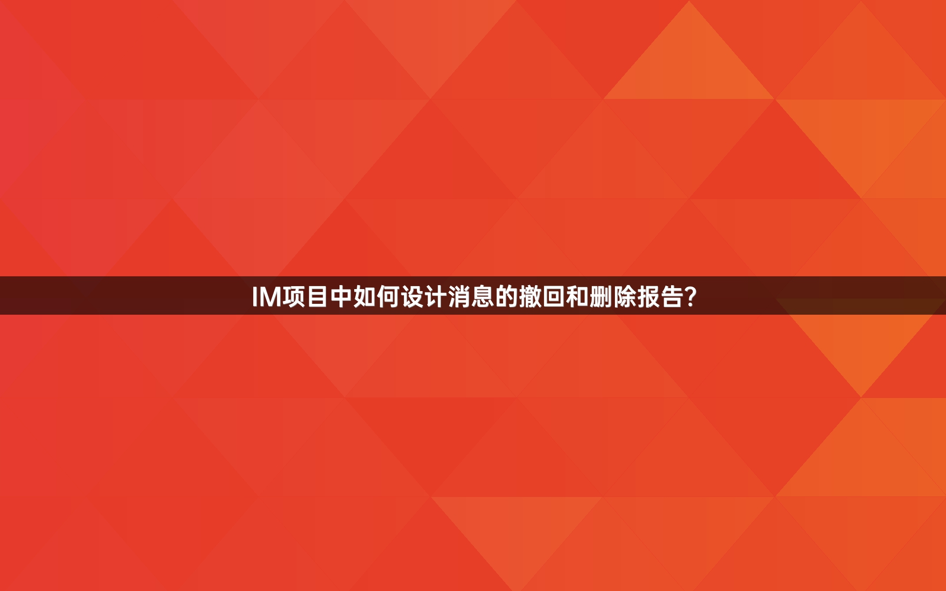 IM项目中如何设计消息的撤回和删除报告？