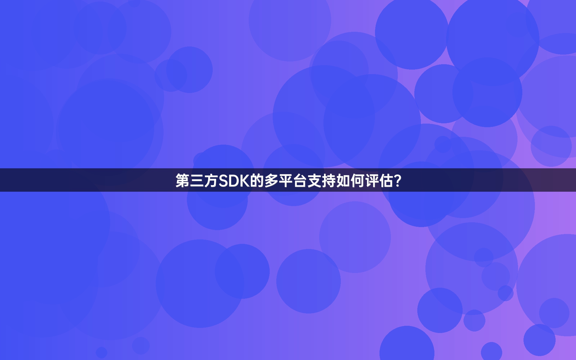 第三方SDK的多平台支持如何评估？