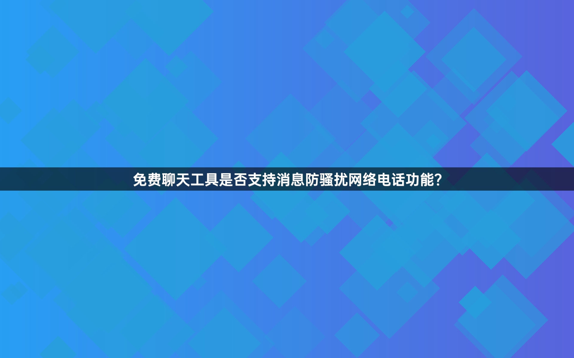 免费聊天工具是否支持消息防骚扰网络电话功能？
