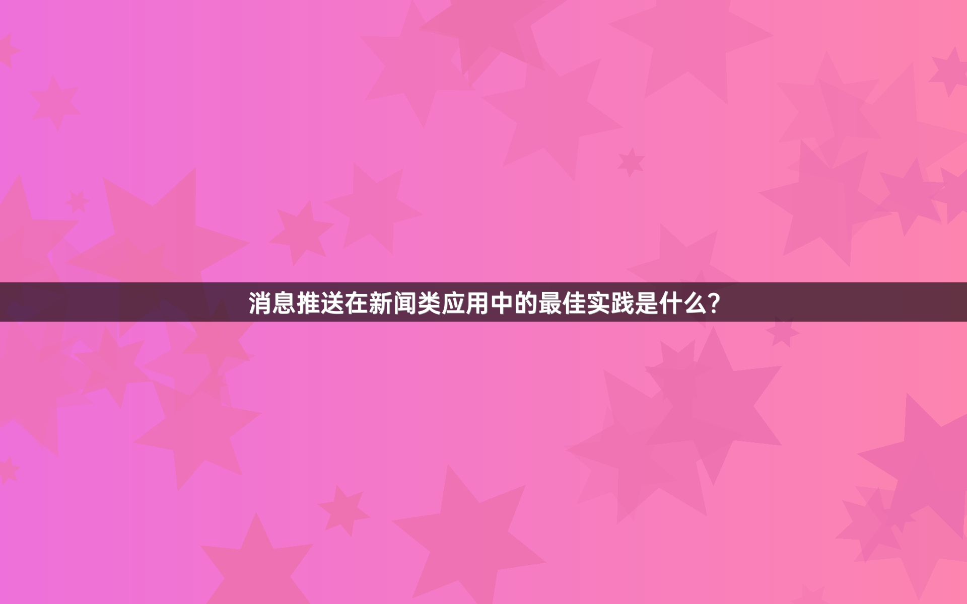 消息推送在新闻类应用中的最佳实践是什么？