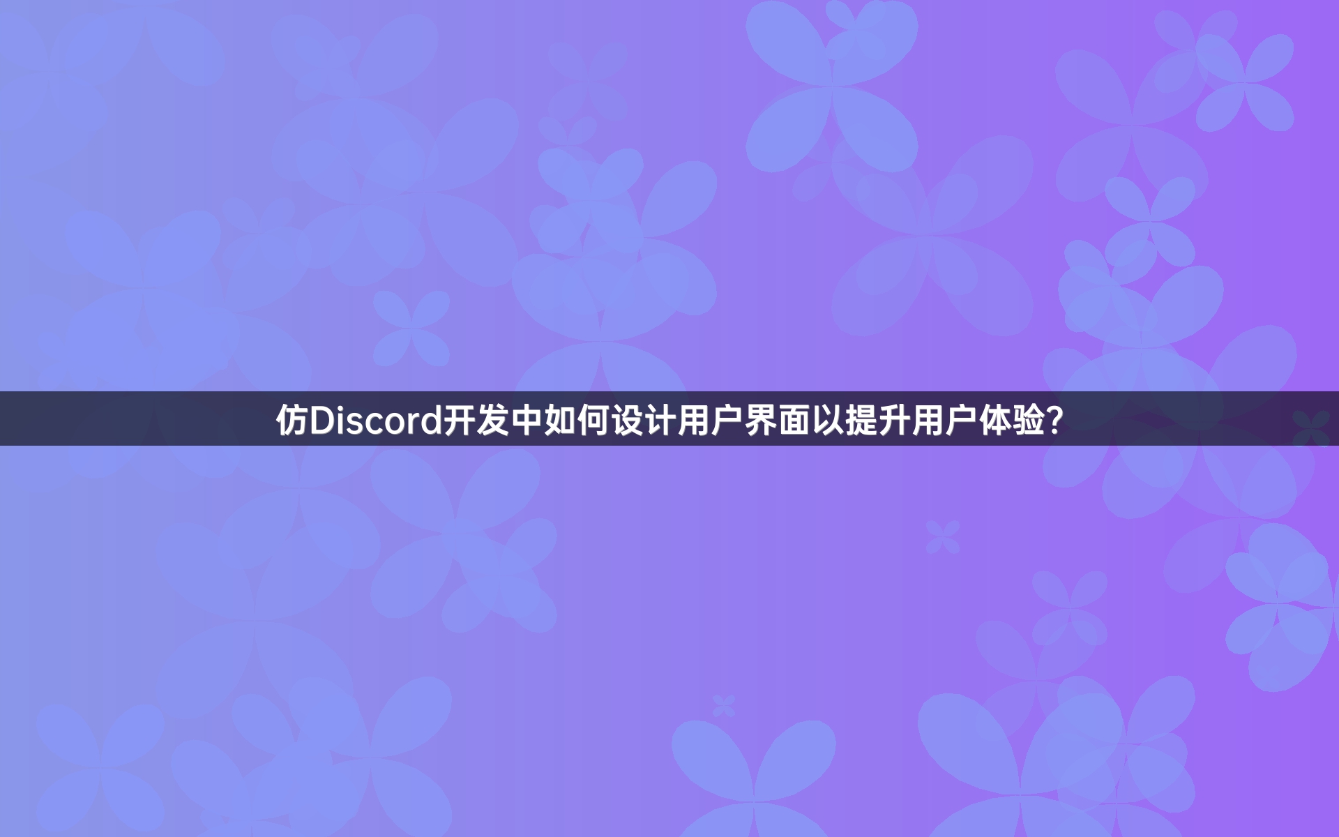 仿Discord开发中如何设计用户界面以提升用户体验？