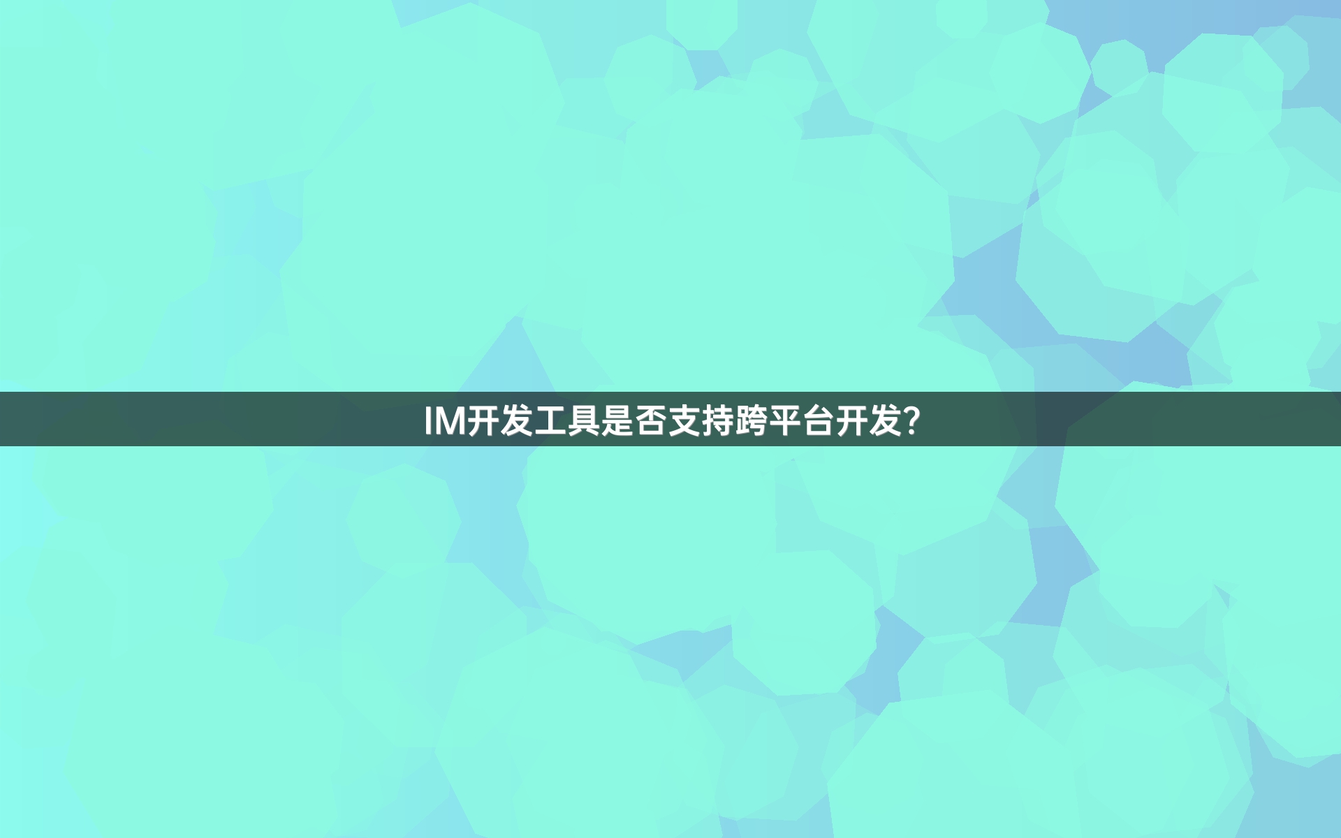 IM开发工具是否支持跨平台开发？