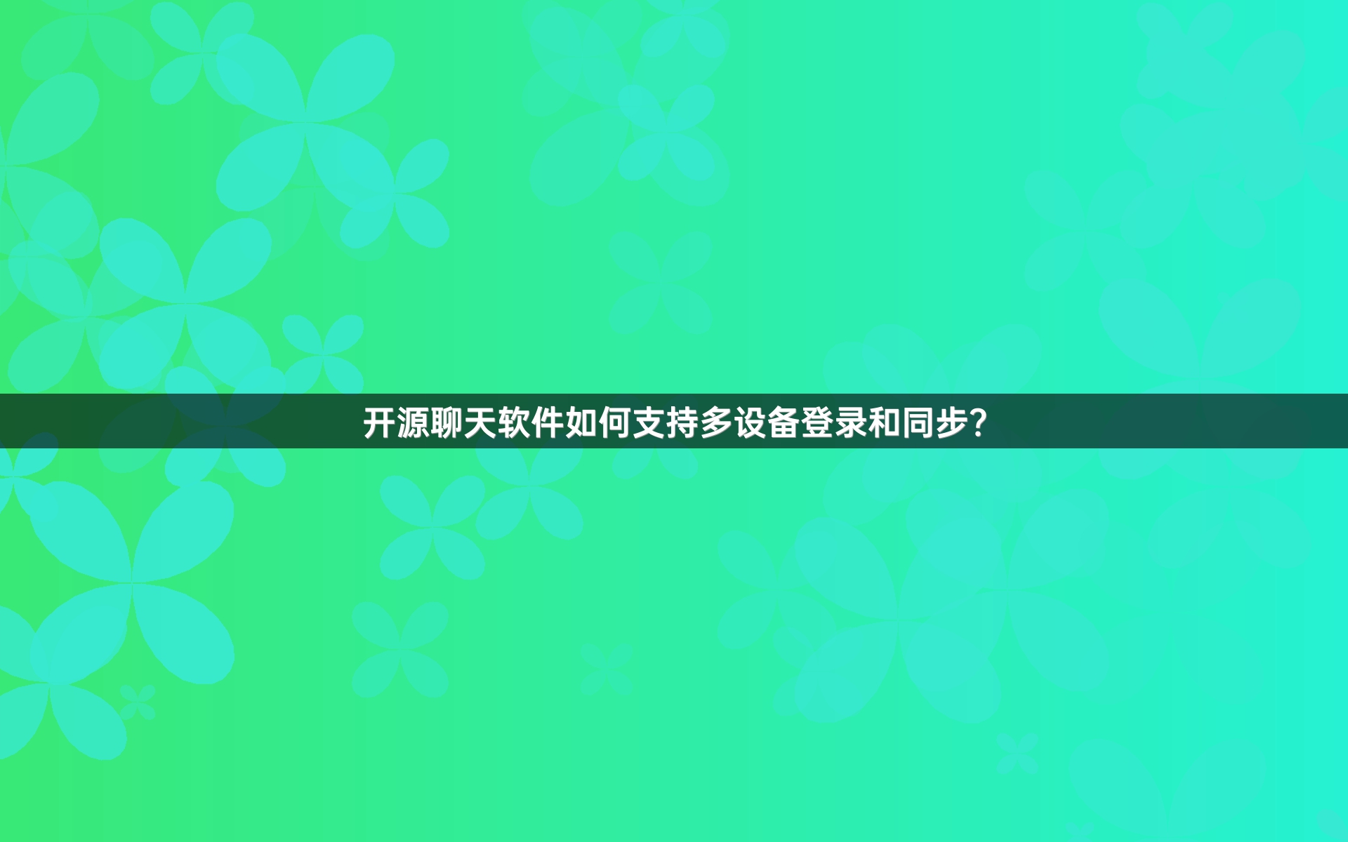 开源聊天软件如何支持多设备登录和同步？