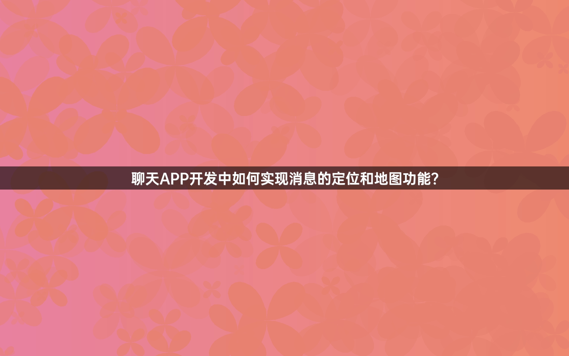 聊天APP开发中如何实现消息的定位和地图功能？