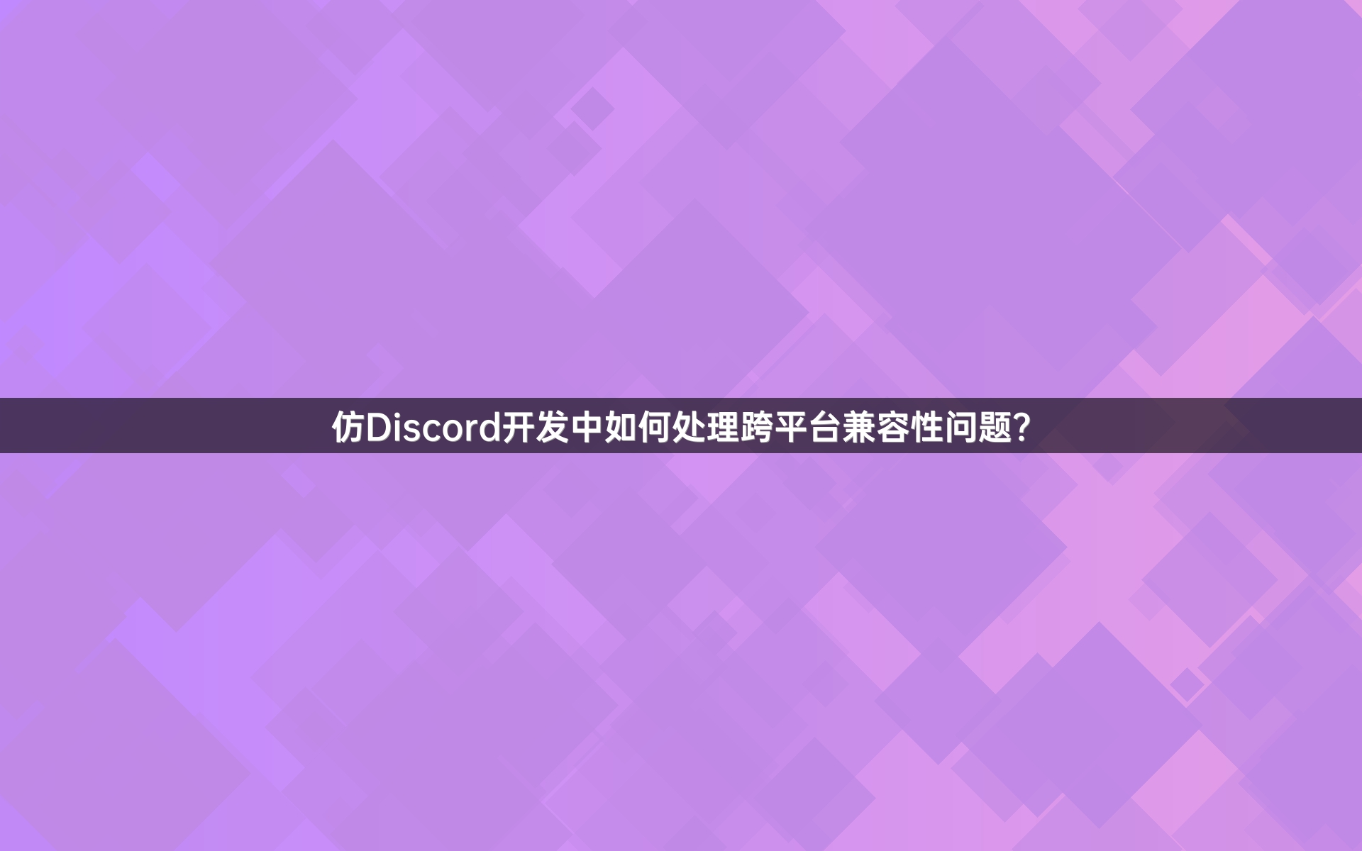 仿Discord开发中如何处理跨平台兼容性问题？