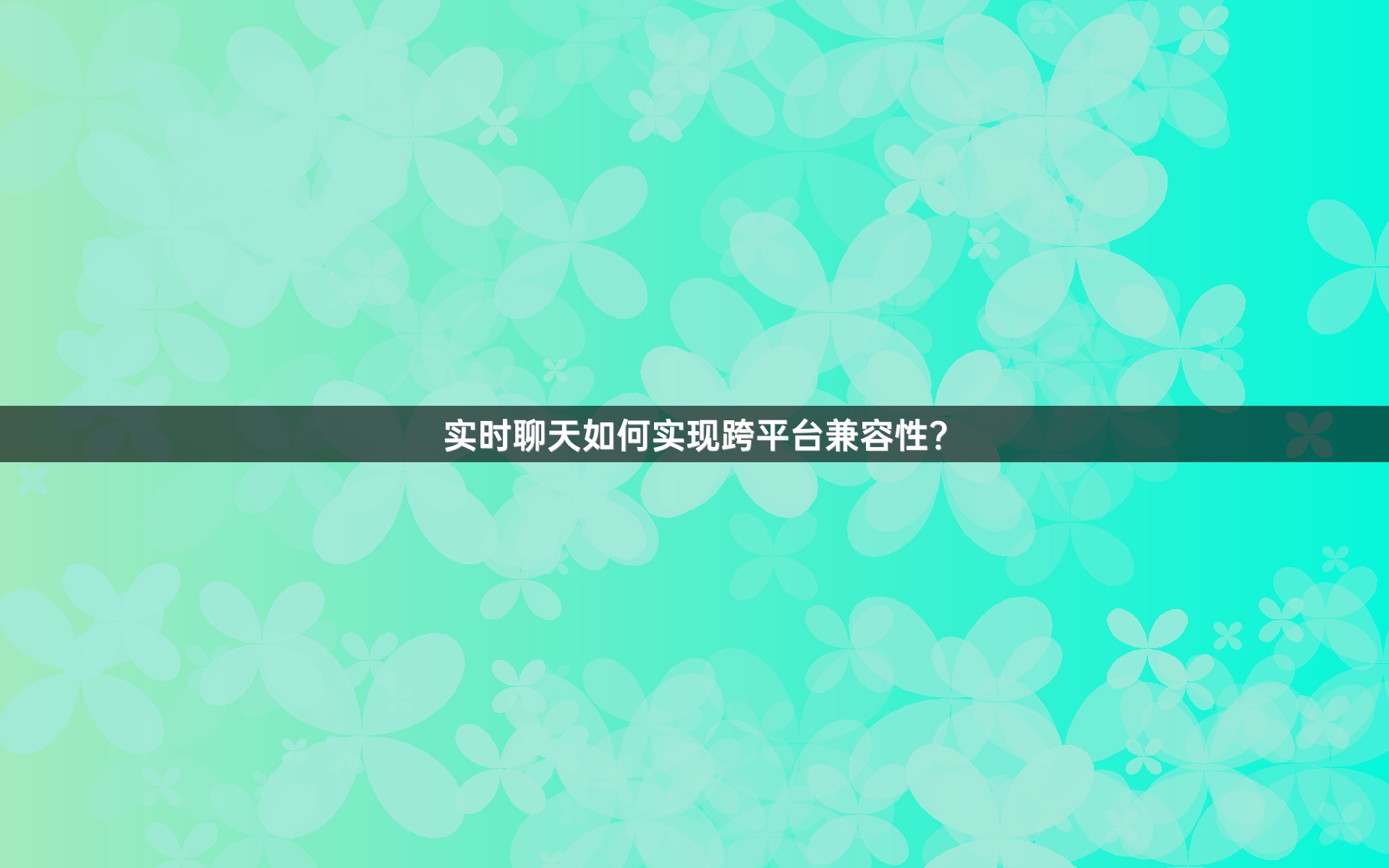 实时聊天如何实现跨平台兼容性？