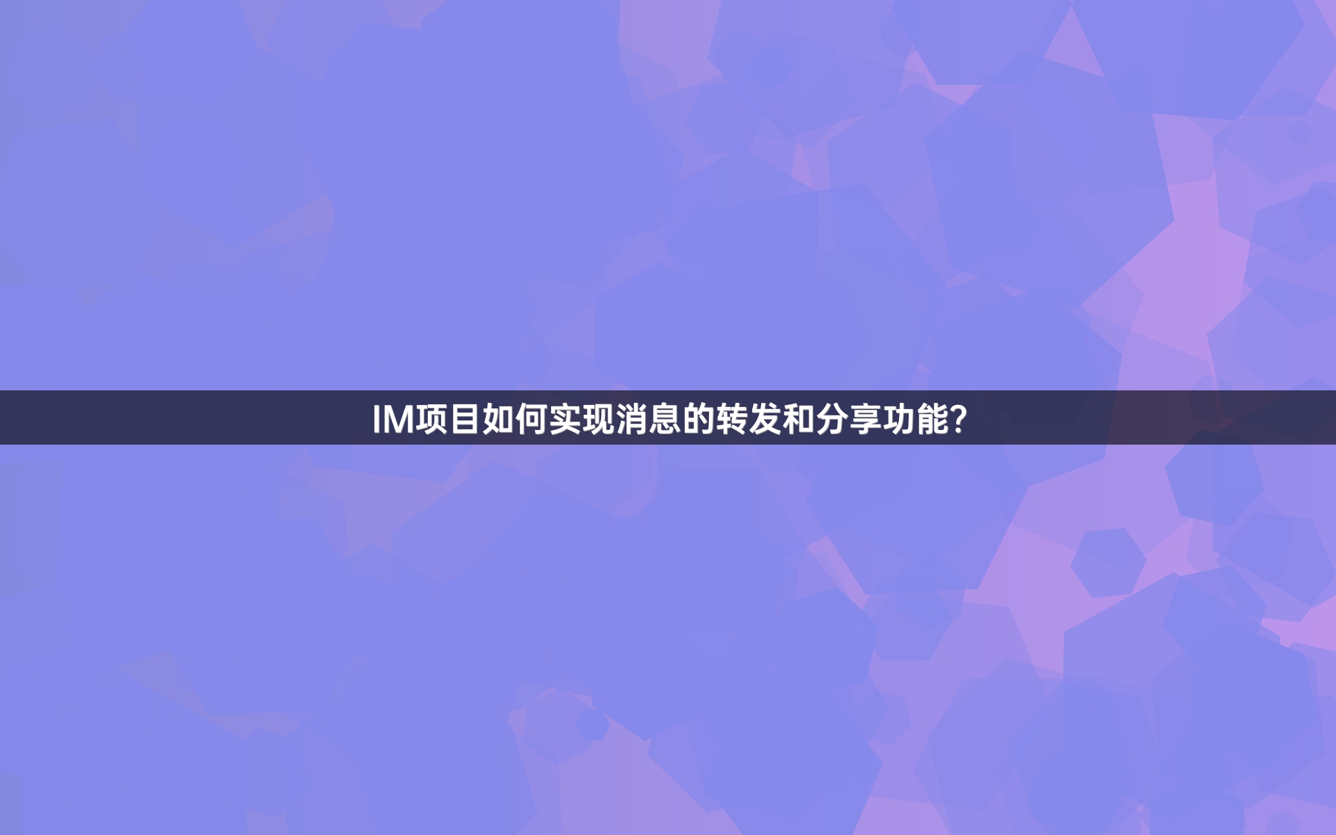 IM项目如何实现消息的转发和分享功能？