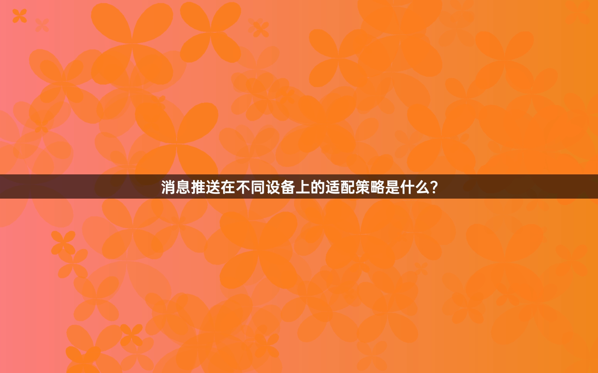 消息推送在不同设备上的适配策略是什么？