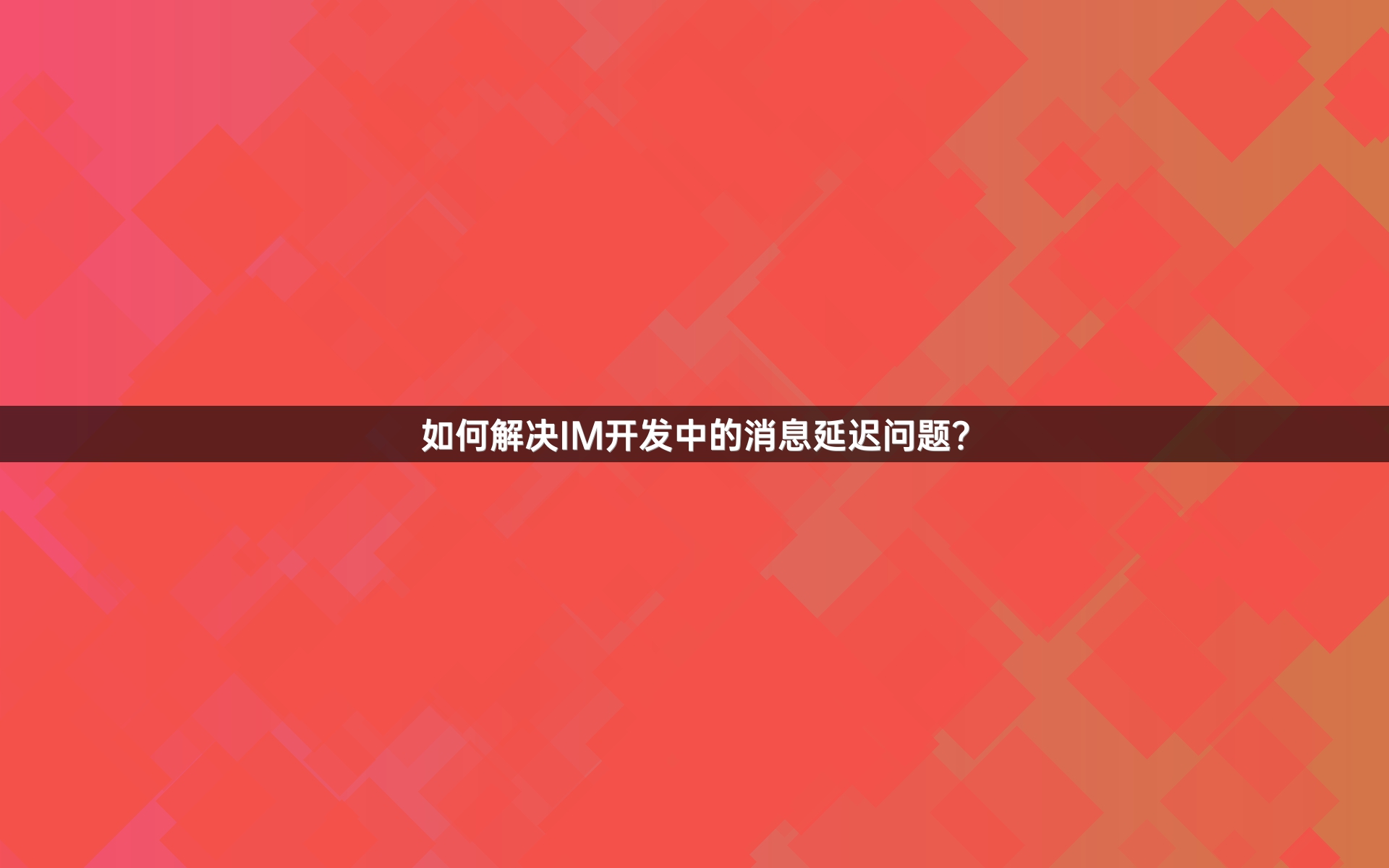 如何解决IM开发中的消息延迟问题？
