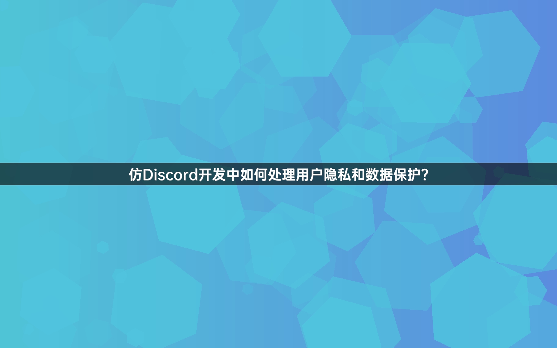 仿Discord开发中如何处理用户隐私和数据保护？