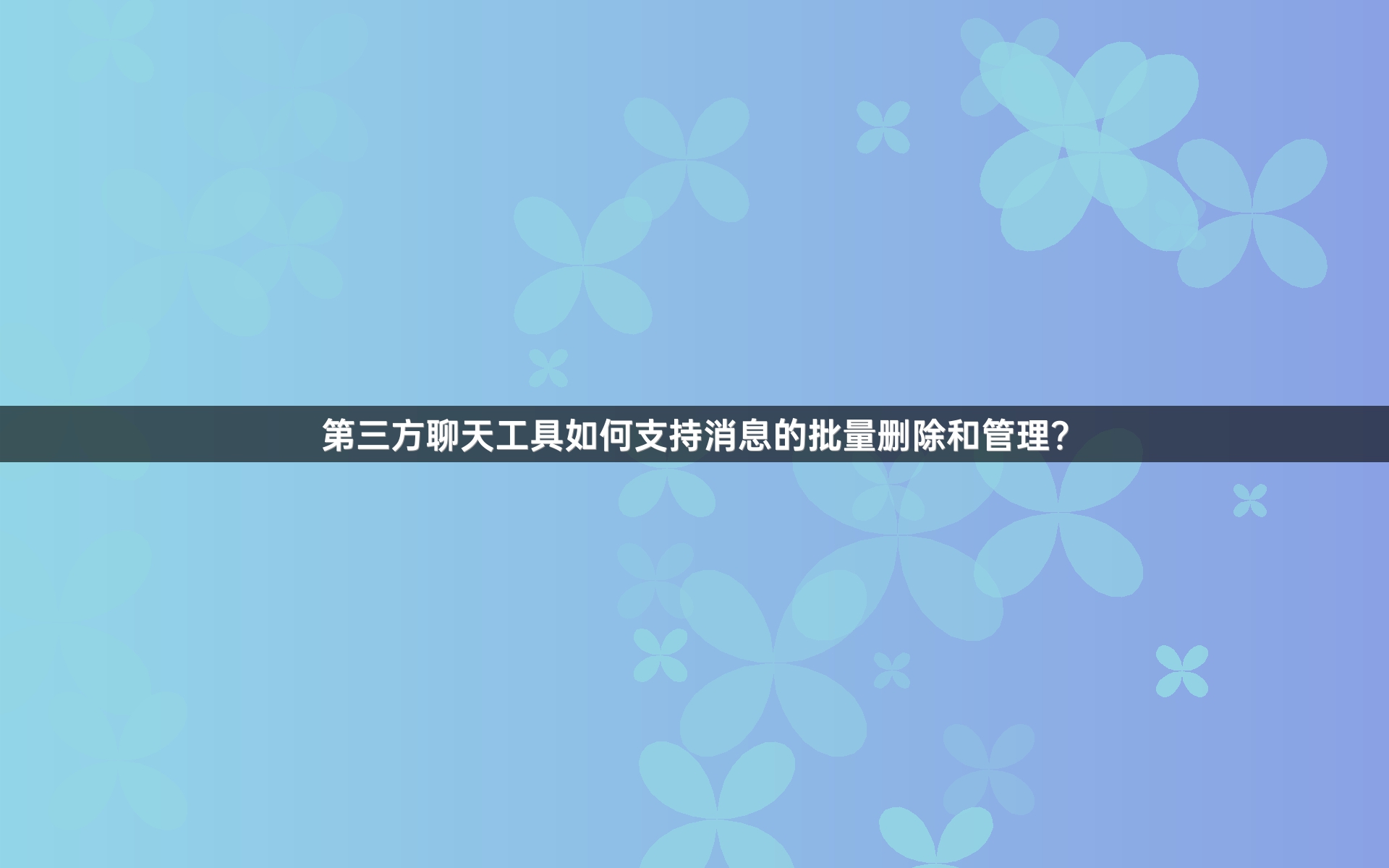 第三方聊天工具如何支持消息的批量删除和管理？