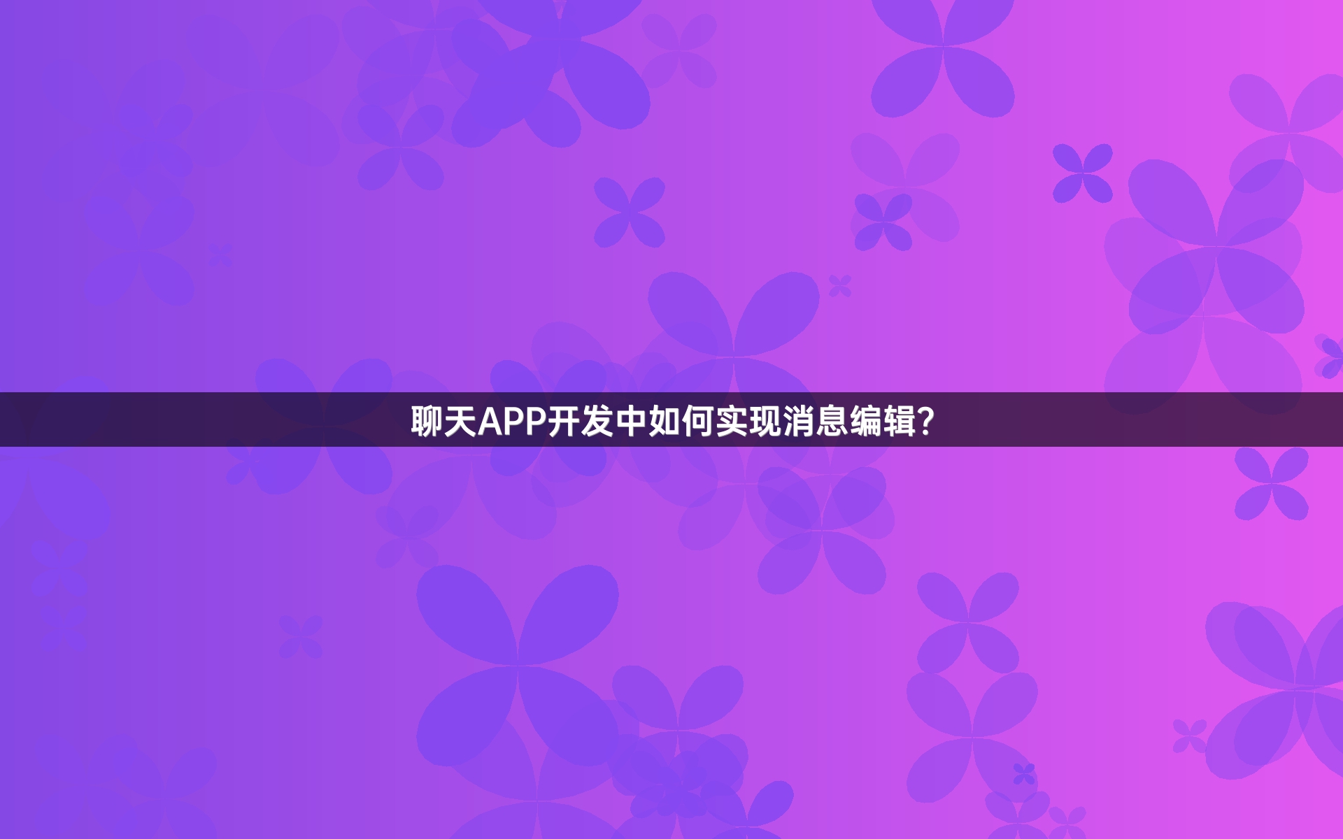 聊天APP开发中如何实现消息编辑？