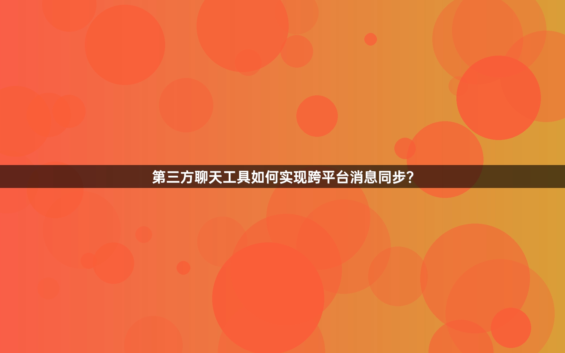 第三方聊天工具如何实现跨平台消息同步？