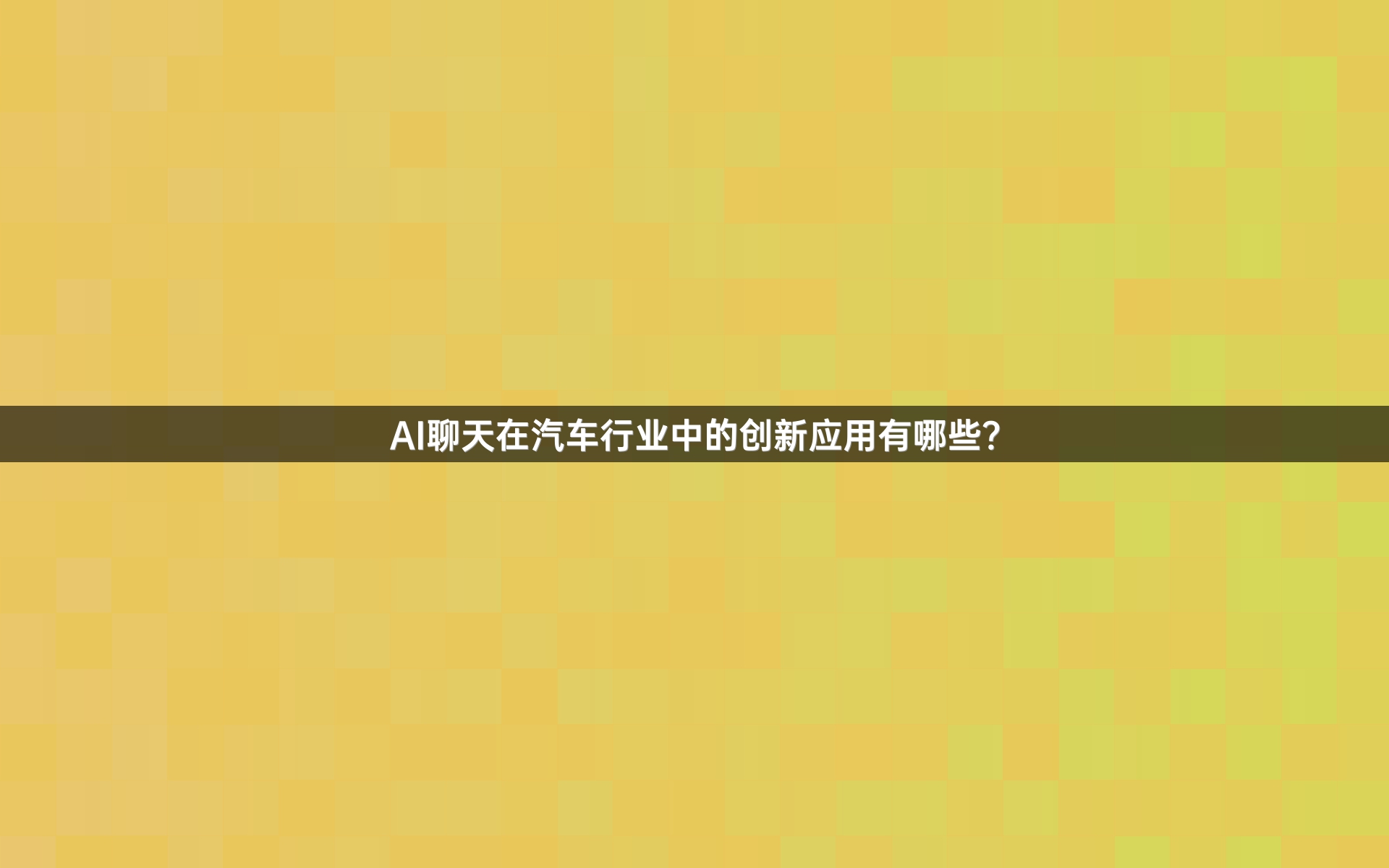 AI聊天在汽车行业中的创新应用有哪些？