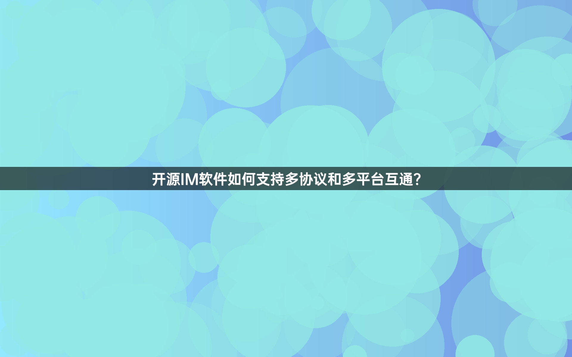 开源IM软件如何支持多协议和多平台互通？