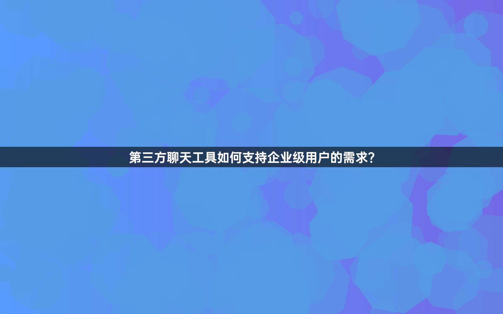 第三方聊天工具如何支持企业级用户的需求？