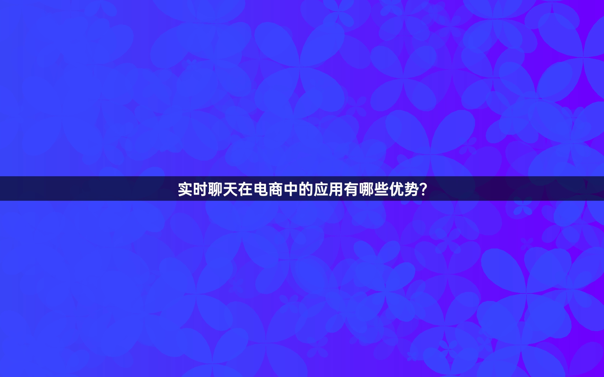 实时聊天在电商中的应用有哪些优势？