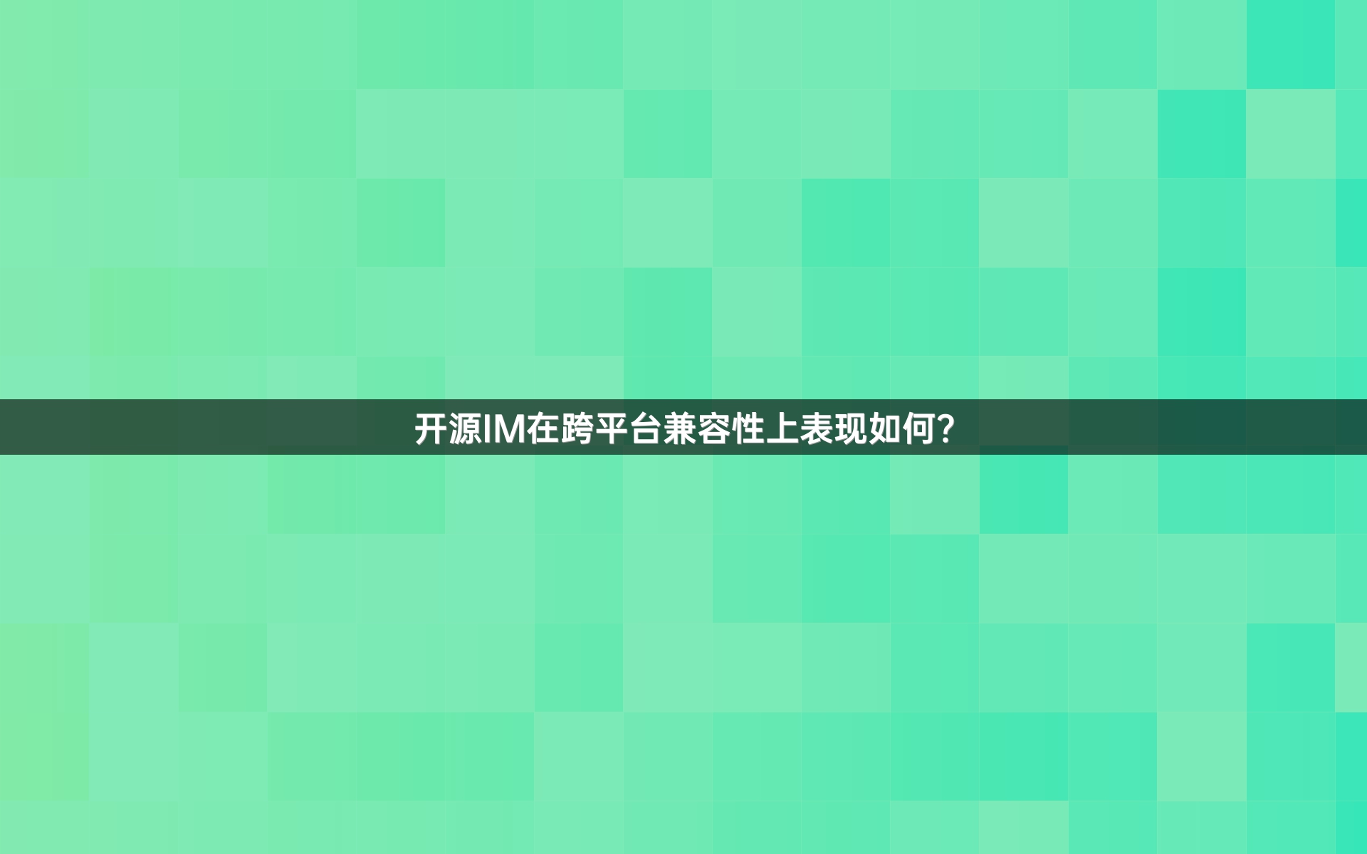 开源IM在跨平台兼容性上表现如何？