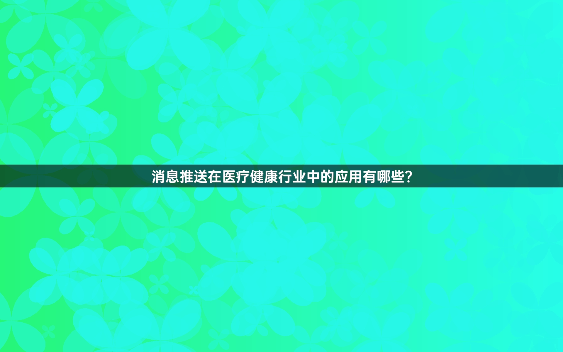 消息推送在医疗健康行业中的应用有哪些？