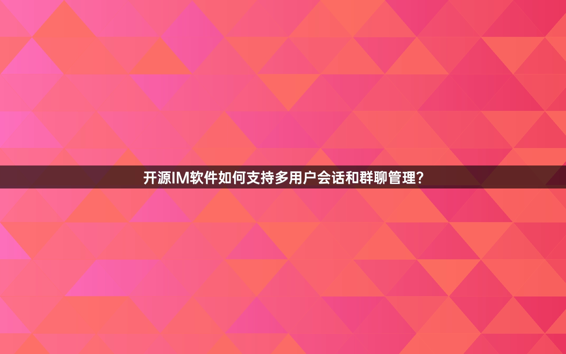开源IM软件如何支持多用户会话和群聊管理？