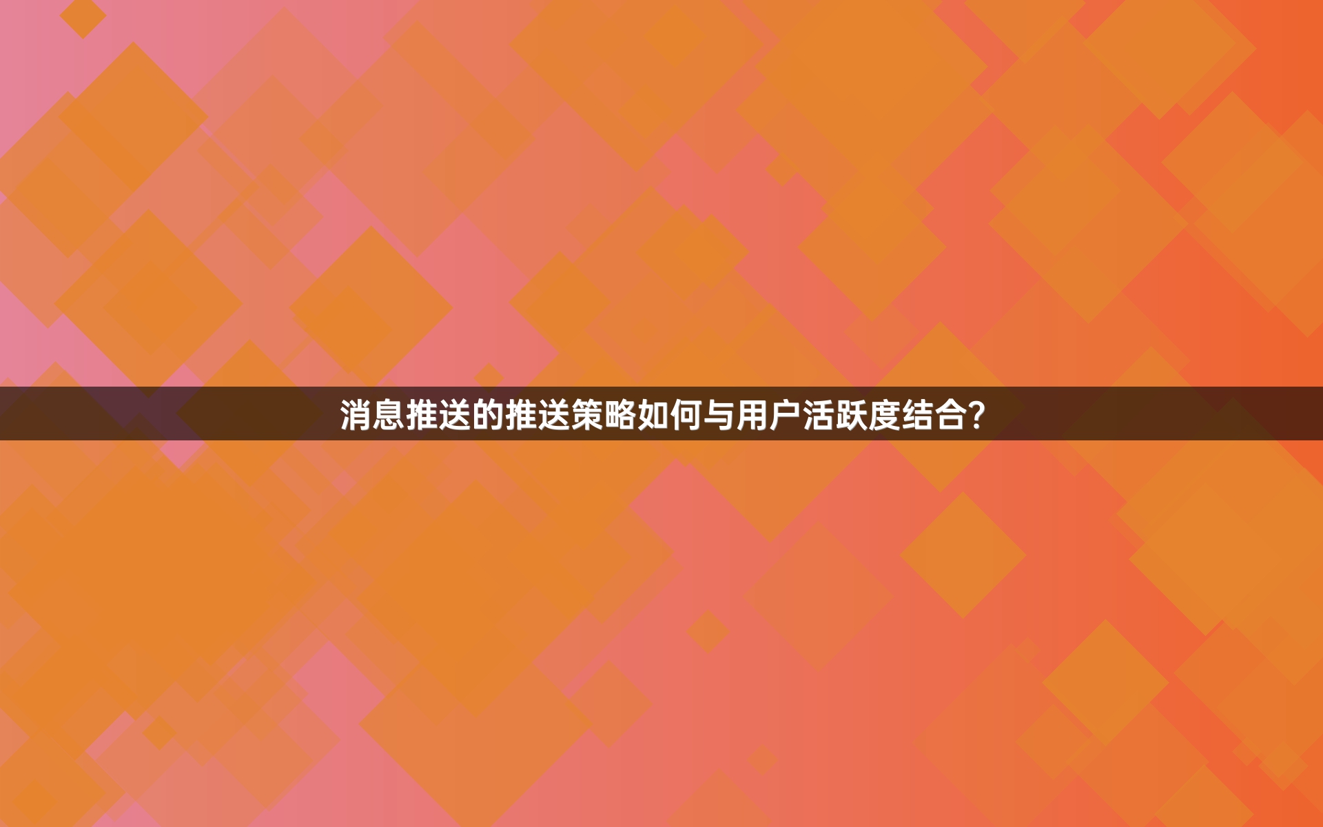 消息推送的推送策略如何与用户活跃度结合？