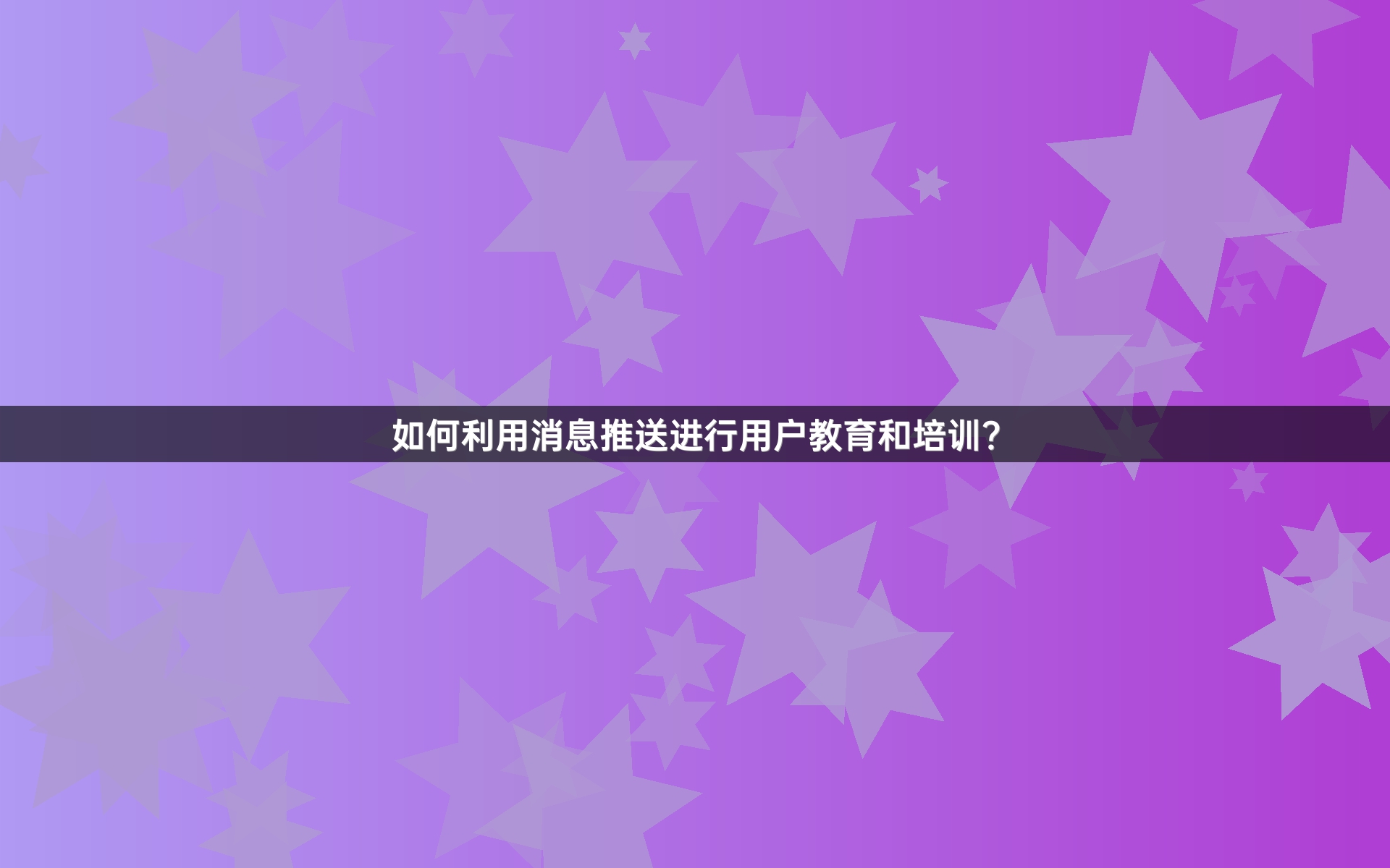 如何利用消息推送进行用户教育和培训？