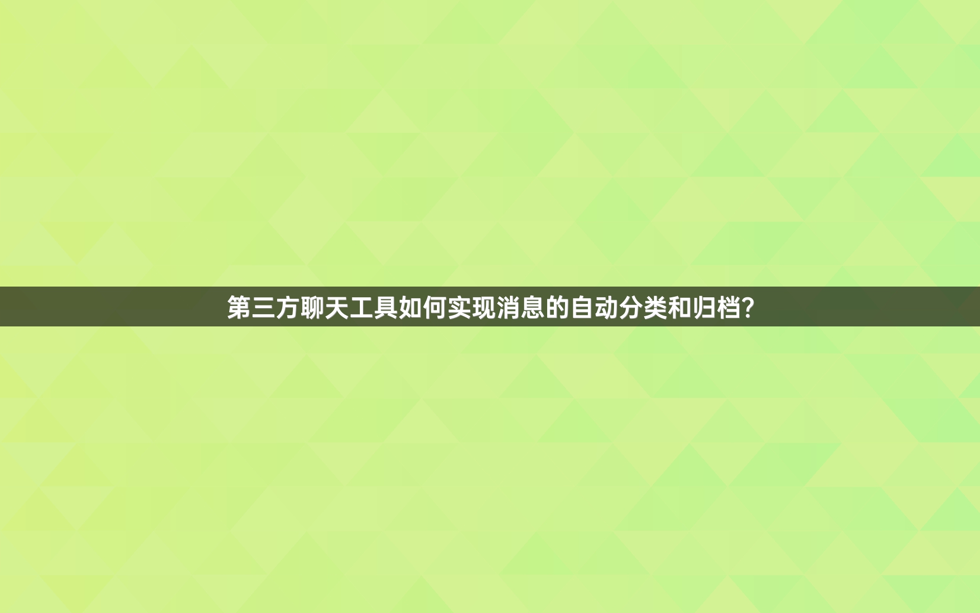 第三方聊天工具如何实现消息的自动分类和归档？