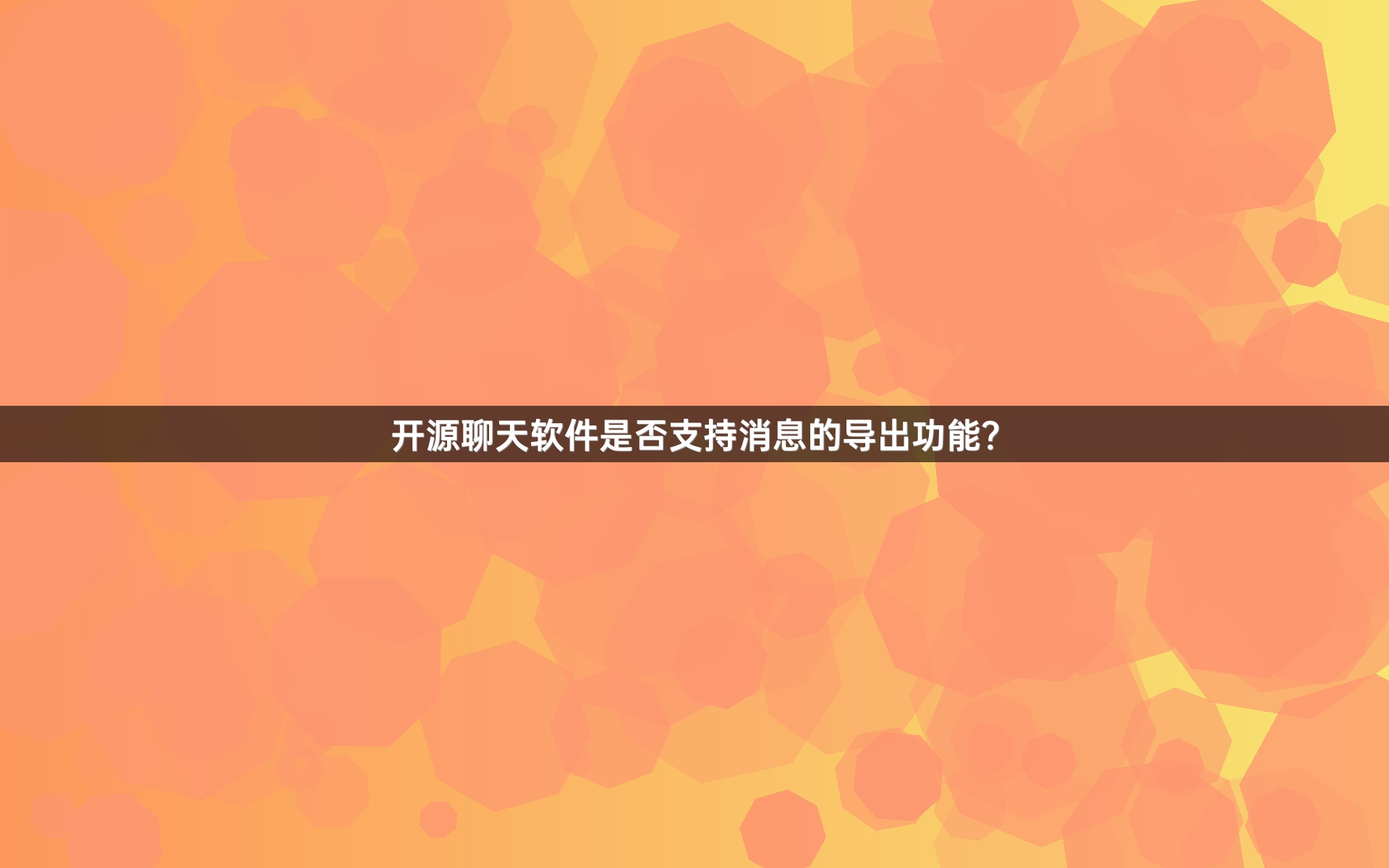 开源聊天软件是否支持消息的导出功能？