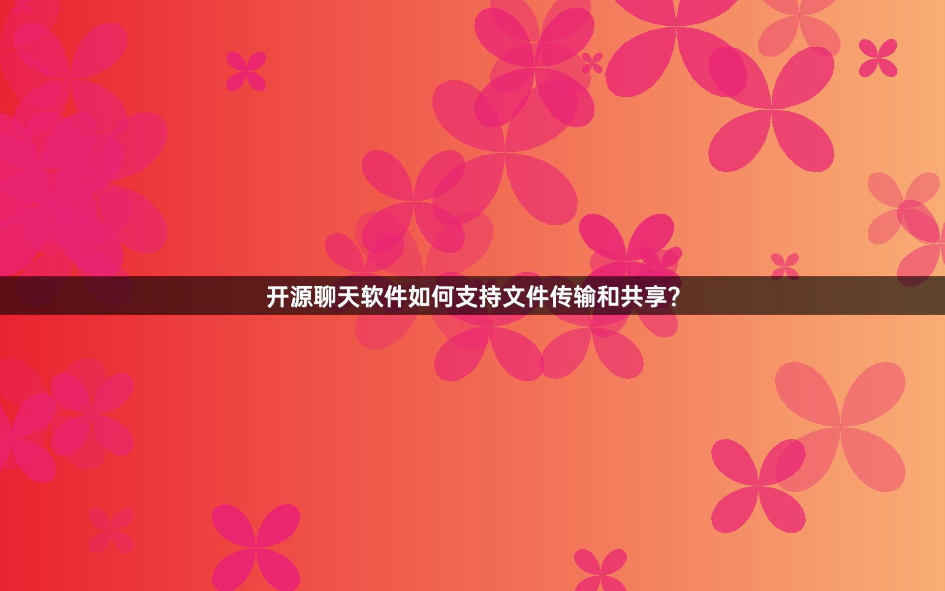 开源聊天软件如何支持文件传输和共享？