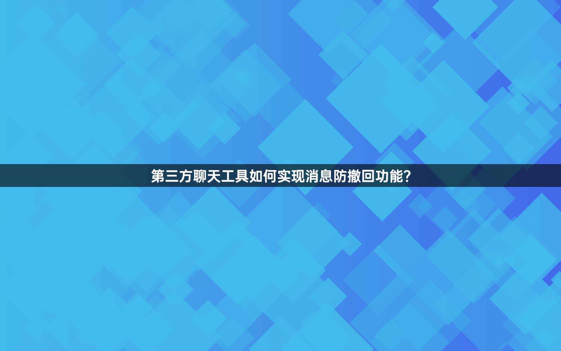 第三方聊天工具如何实现消息防撤回功能？