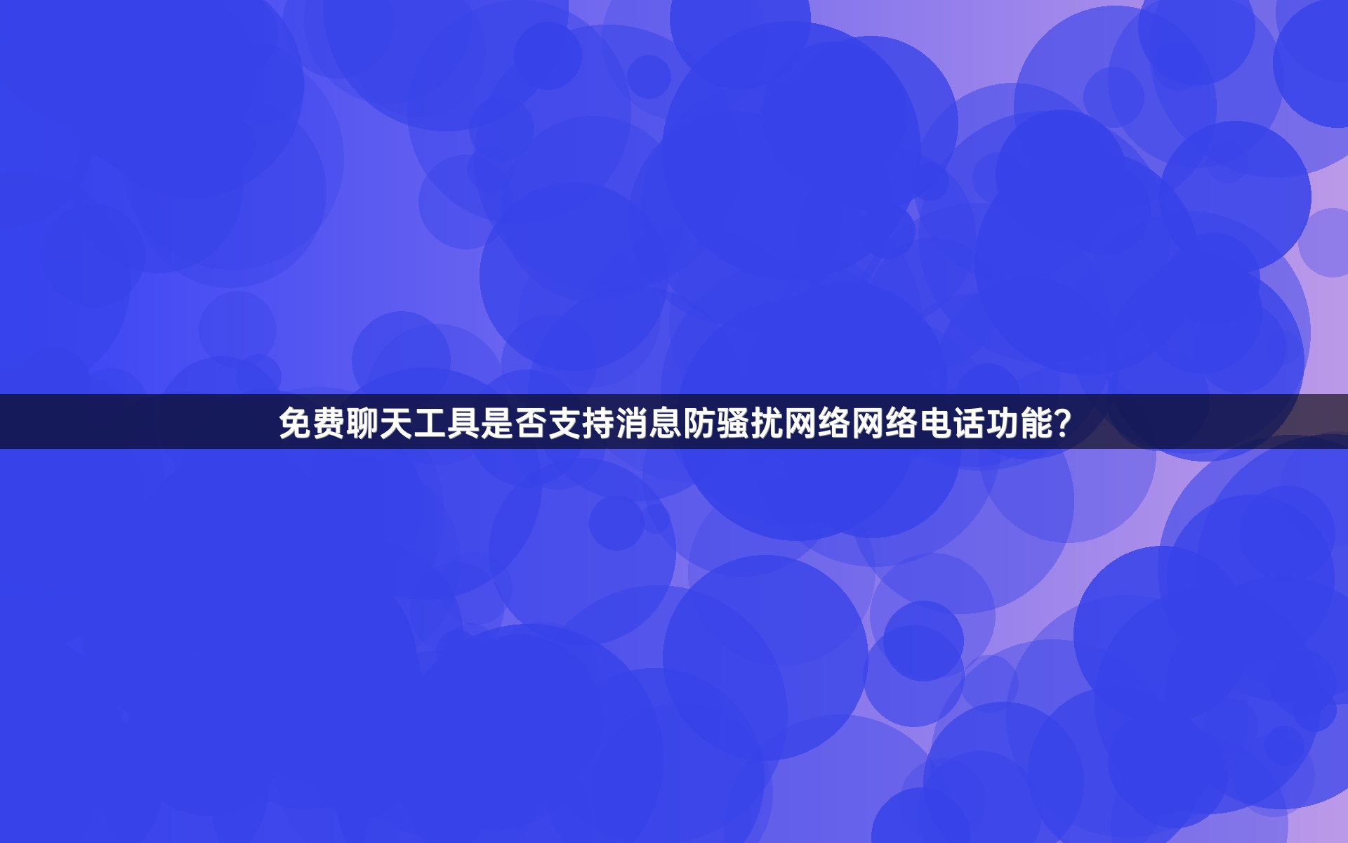 免费聊天工具是否支持消息防骚扰网络网络电话功能？