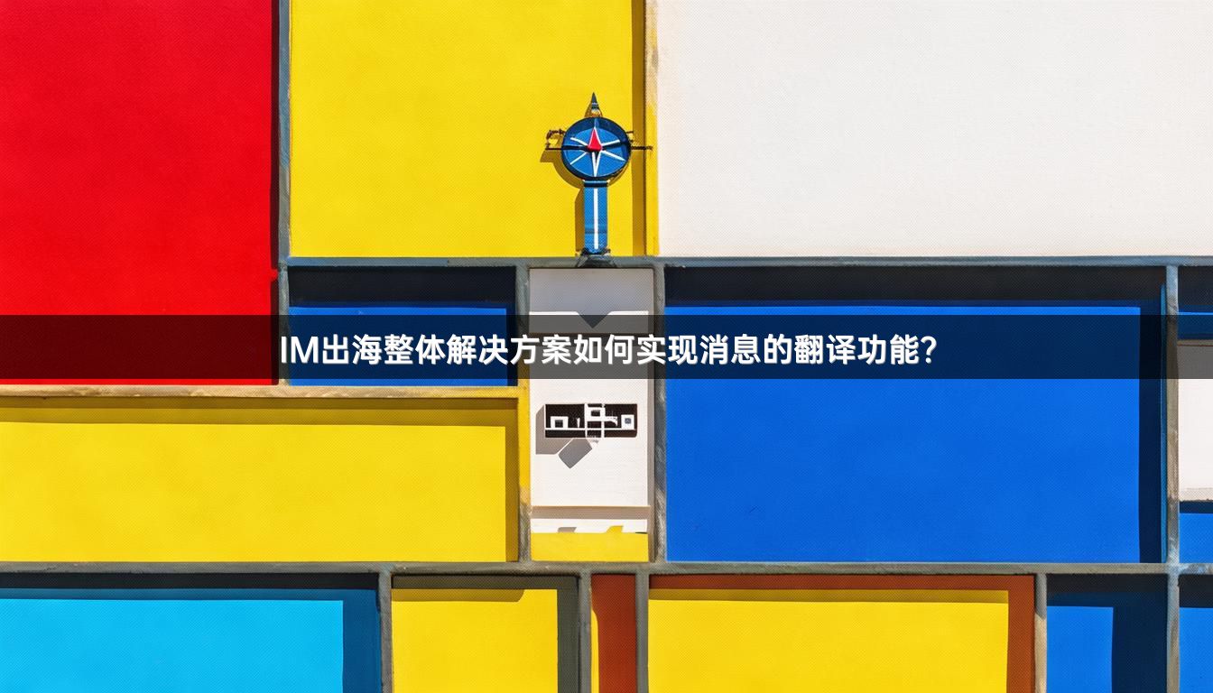 IM出海整体解决方案如何实现消息的翻译功能？