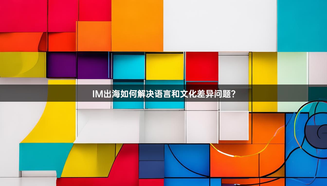IM出海如何解决语言和文化差异问题？