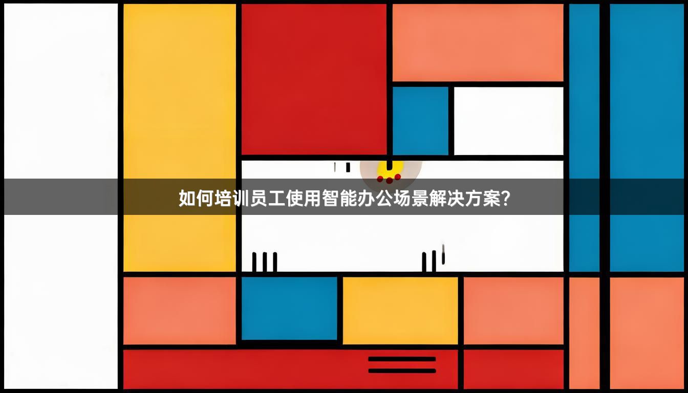 如何培训员工使用智能办公场景解决方案？