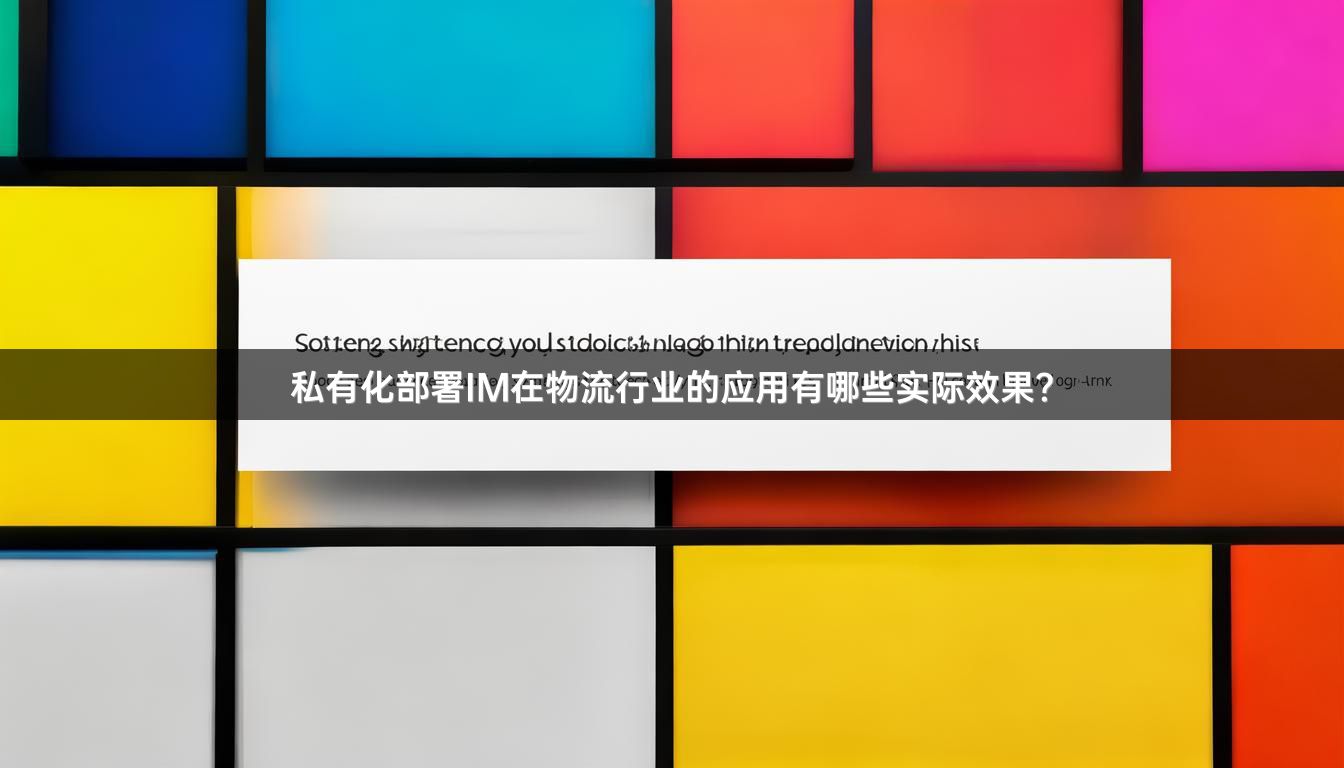 私有化部署IM在物流行业的应用有哪些实际效果？