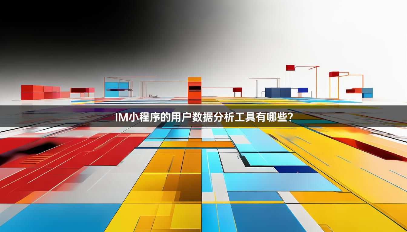 IM小程序的用户数据分析工具有哪些？