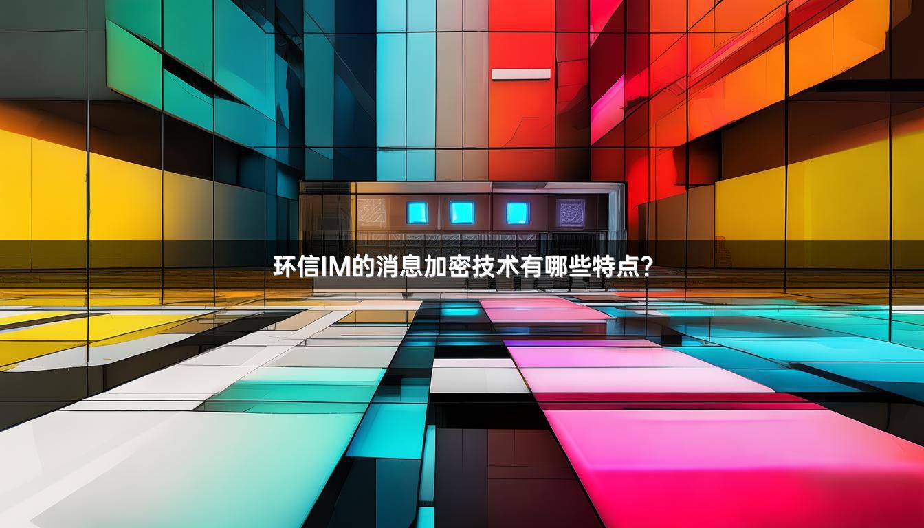 环信IM的消息加密技术有哪些特点？