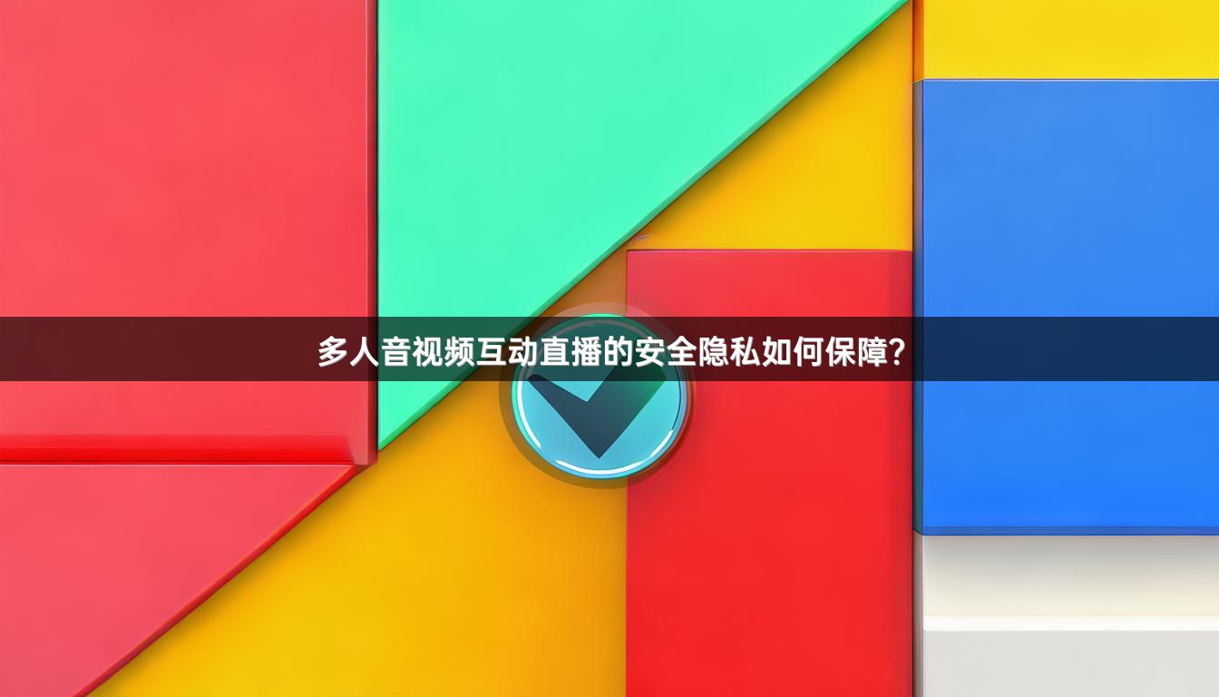 多人音视频互动直播的安全隐私如何保障？