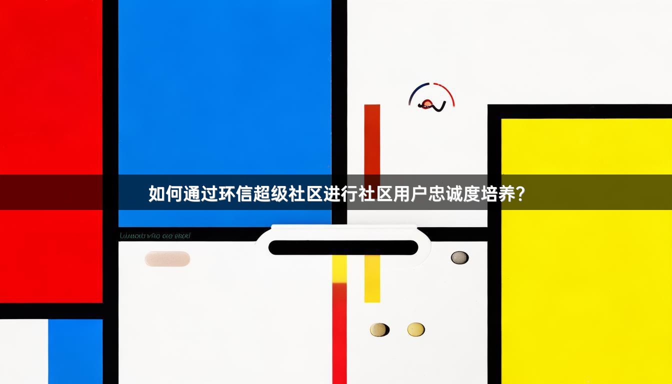如何通过环信超级社区进行社区用户忠诚度培养？