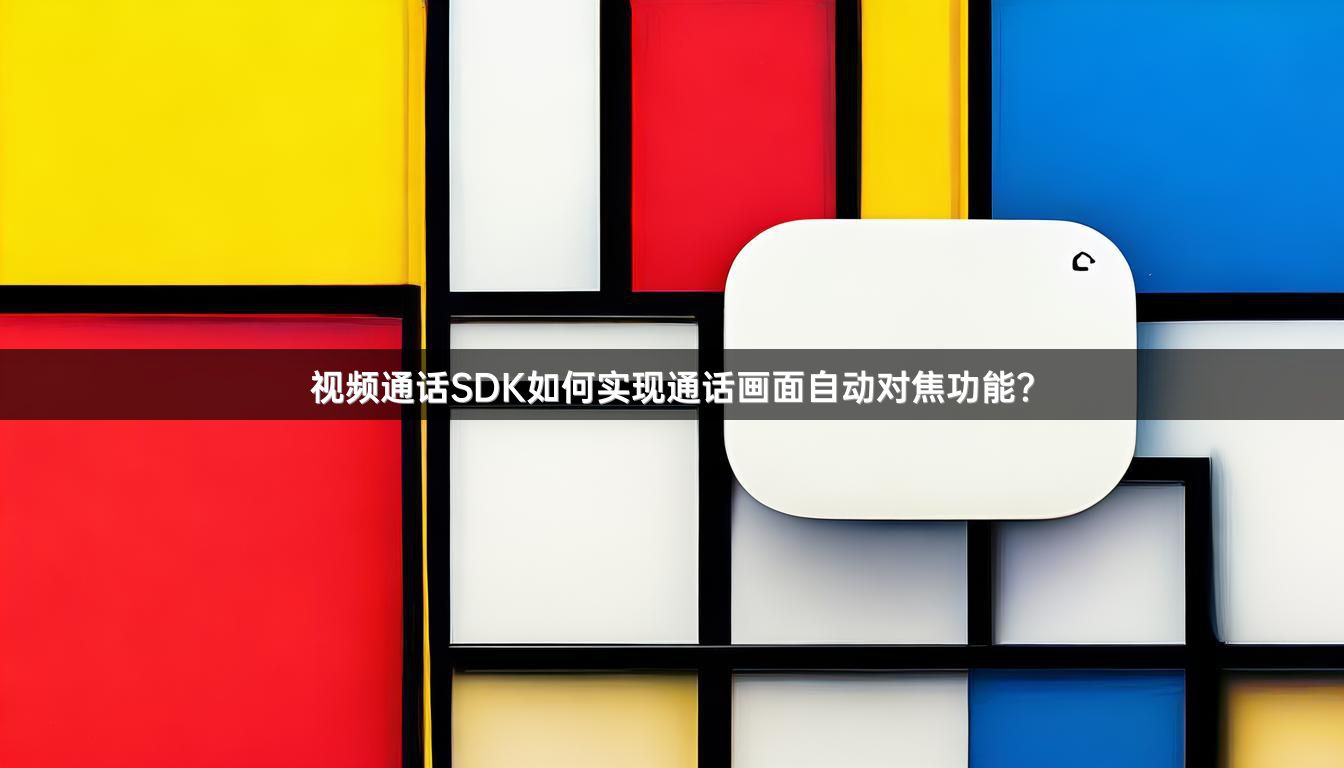 视频通话SDK如何实现通话画面自动对焦功能？