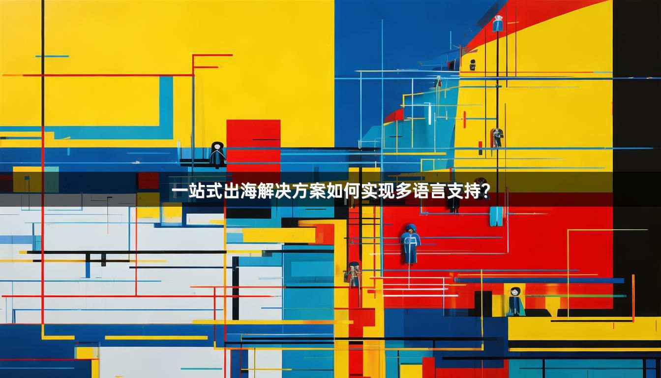 一站式出海解决方案如何实现多语言支持？