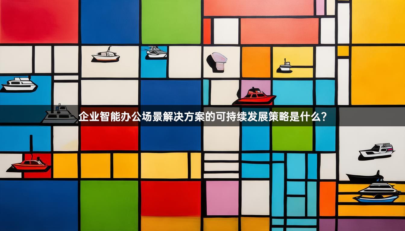企业智能办公场景解决方案的可持续发展策略是什么？