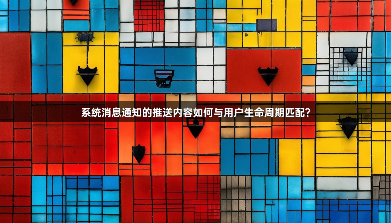 系统消息通知的推送内容如何与用户生命周期匹配？
