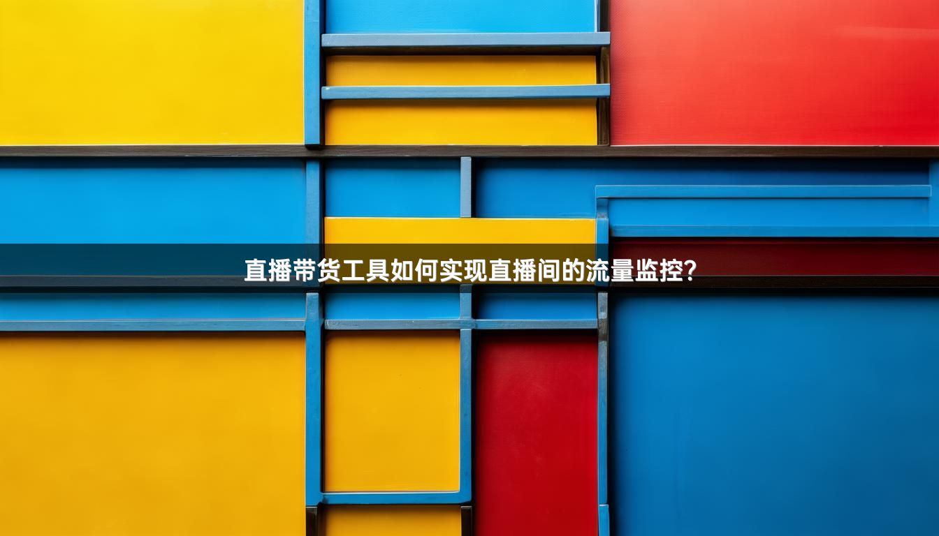 直播带货工具如何实现直播间的流量监控？