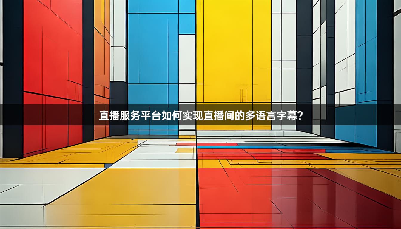 直播服务平台如何实现直播间的多语言字幕？