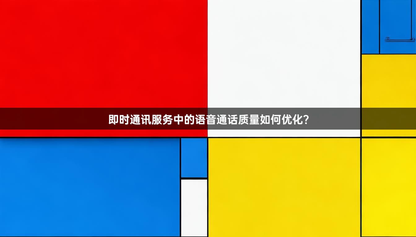 即时通讯服务中的语音通话质量如何优化？