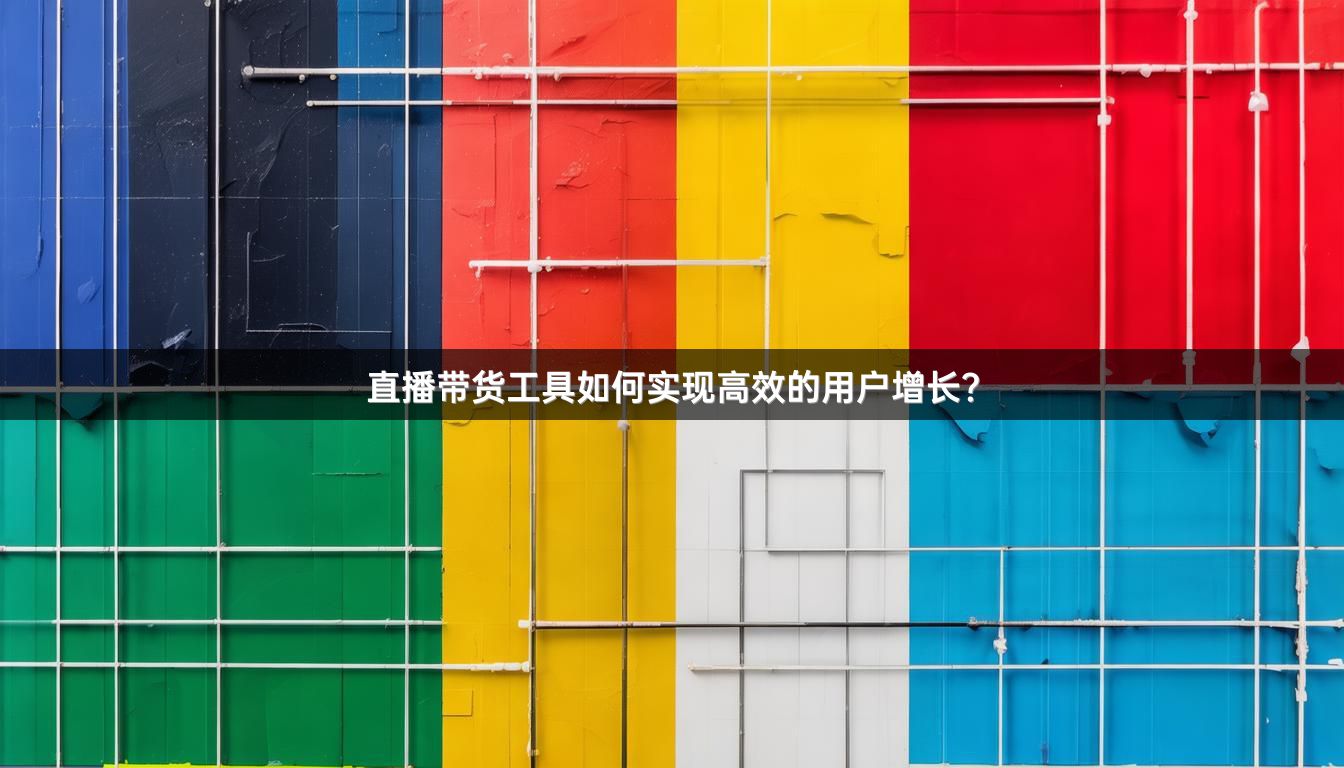 直播带货工具如何实现高效的用户增长？