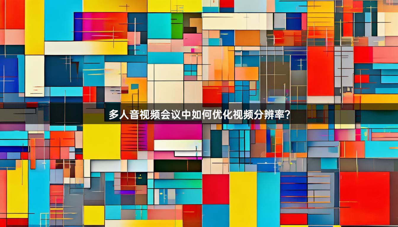 多人音视频会议中如何优化视频分辨率？